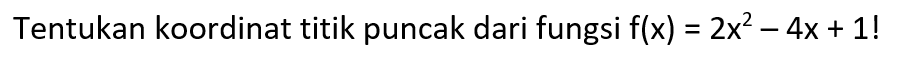 Tentukan koordinat titik puncak dari fungsi f(x) = 2x^2 - 4x + 1!