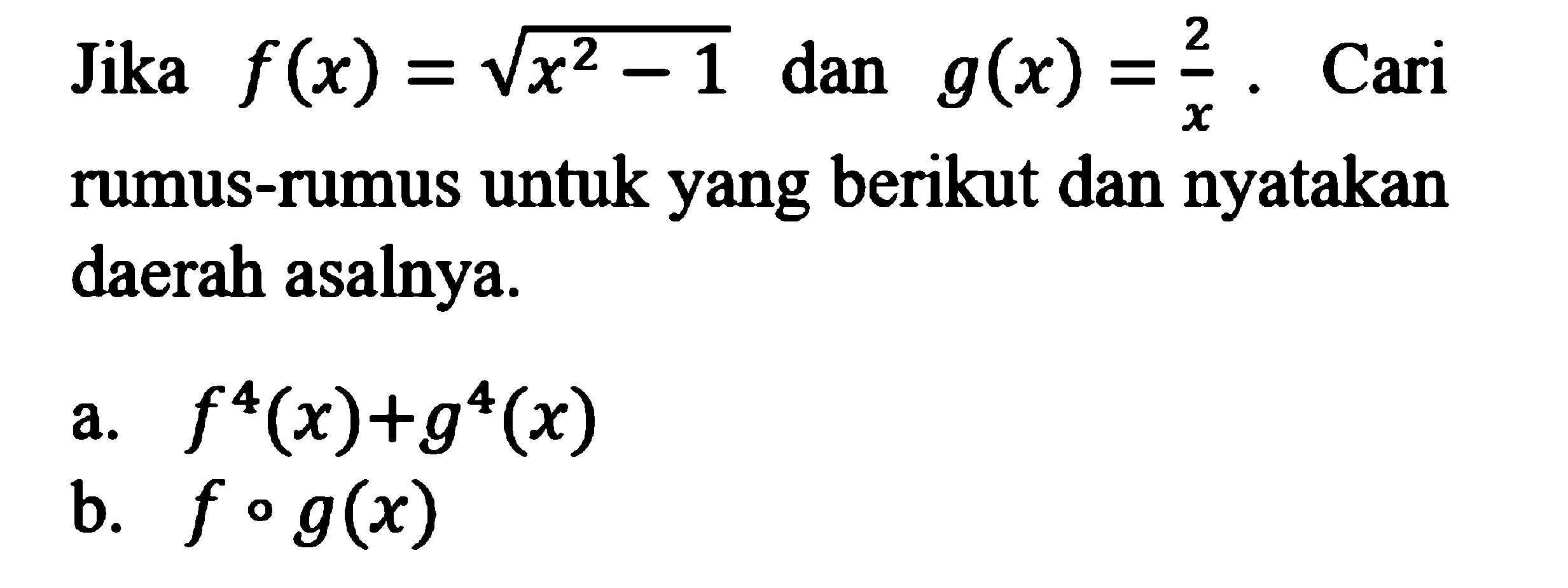 Jika f(x)=akar(x^2-1) dan g(x)=2/x. Cari rumus-rumus untuk yang berikut dan nyatakan daerah asalnya. a. f^4(x)+g^4(x) b. fog(x) 
