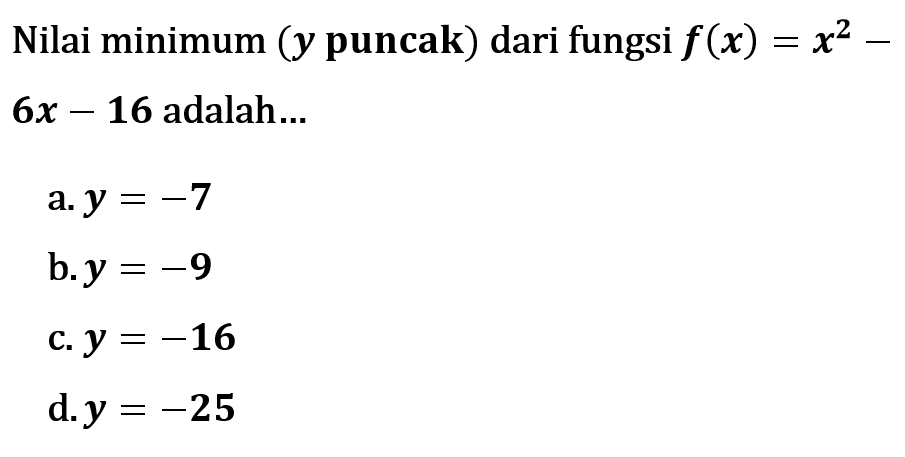 Nilai minimum (y puncak) dari fungsi f(x) = x^2 - 6x -16 adalah: a.y = -7 b. y = -9 c. y = -16 d. y = -25