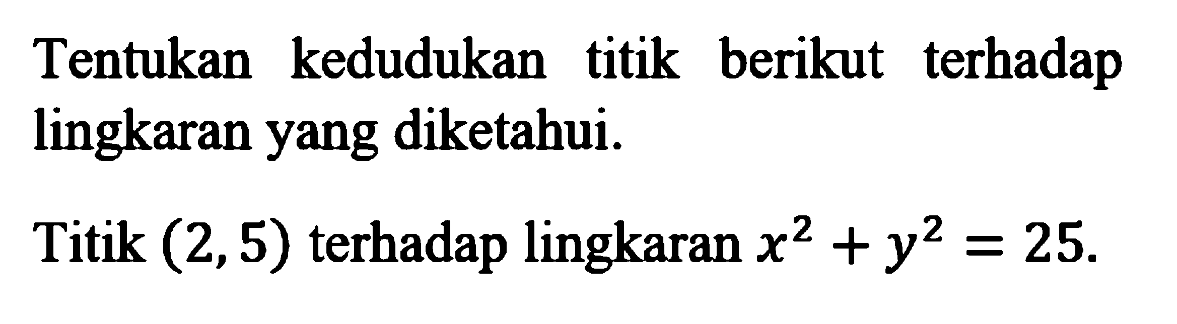 Tentukan kedudukan titik berikut terhadap lingkaran yang diketahui.Titik (2,5) terhadap lingkaran x^2+y^2=25 