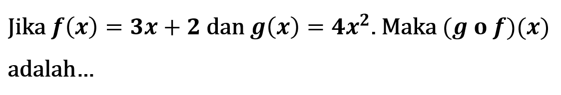 Jika f(x)=3x+2 dan g(x)=4x^2. Maka (g o f)(x) adala