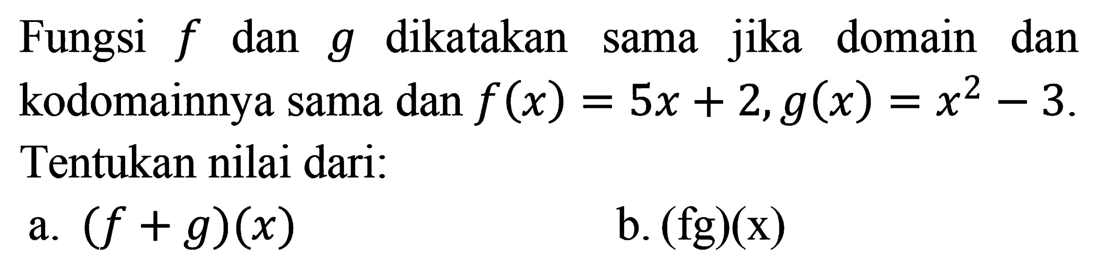 Fungsi  f  dan  g  dikatakan sama jika domain dan kodomainnya sama dan  f(x)=5 x+2, g(x)=x^2-3 .  Tentukan nilai dari:a.  (f+g)(x) b.  (f g)(x) 