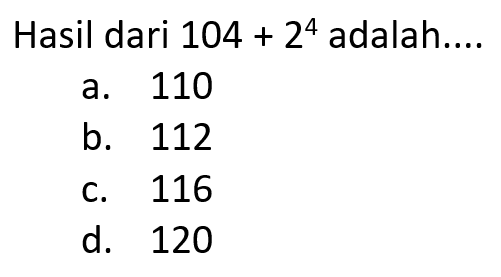 Hasil dari 104 + 2^4 adalah....