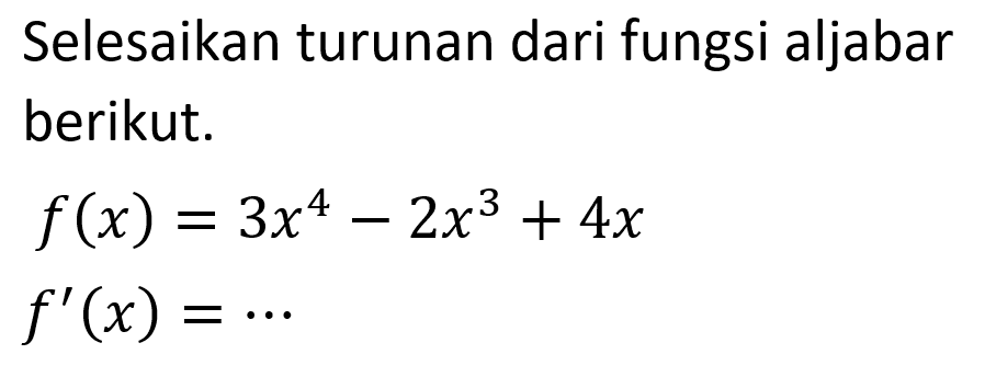 Selesaikan turunan dari fungsi aljabar berikut.f(x)=3x^4-2x^3+4x f'(x)=...