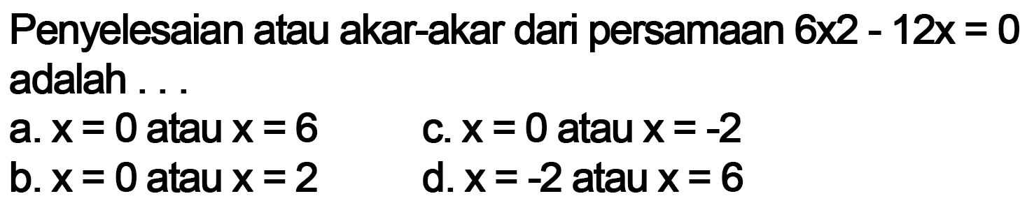 Penyelesaian atau akar-akar dari persamaan 6x^2 - 12x = 0 adalah ...