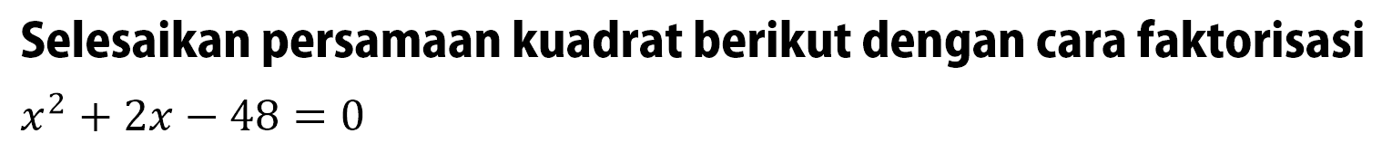 Selesaikan persamaan kuadrat berikut dengan cara faktorisasi x^2 + 2x - 48 = 0