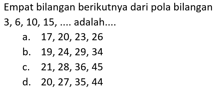 Empat bilangan berikutnya dari pola bilangan 3,6, 10, 15, ... adalah ....