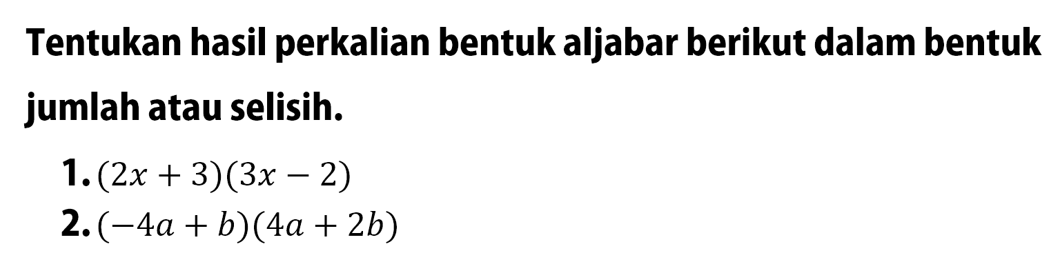 Tentukan hasil perkalian bentuk aljabar berikut dalam bentuk jumlah atau selisih. 1. (2x + 3)(3x - 2) 2. (-4a + b)(4a + 2b)