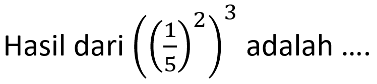 Hasil dari ((1/5)^2)^3 adalah