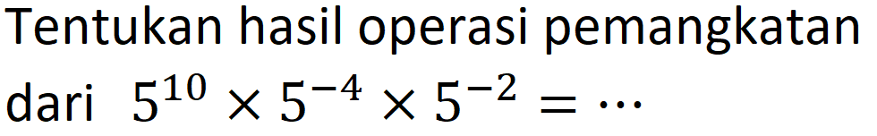 Tentukan hasil operasi pemangkatan dari 5^10 x 5^(-4) x 5^(-2) = ...