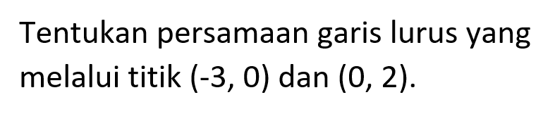 Tentukan persamaan garis lurus yang melalui titik (-3, 0) dan (0, 2).