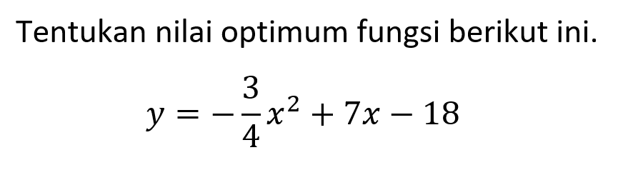 Tentukan nilai optimum fungsi berikut ini.y=-3x^2/4+7x-18