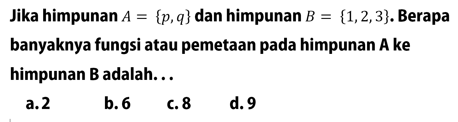 Jika himpunan A = {p, q} dan himpunan B = {1, 2, 3}. Berapa banyaknya fungsi atau pemetaan pada himpunan A ke himpunan B adalah ...