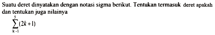 Suatu deret dinyatakan dengan notasi sigma berikut. Tentukan termasuk deret apakah dan tentukan juga nilainyasigma k=1 5 (2k+1)