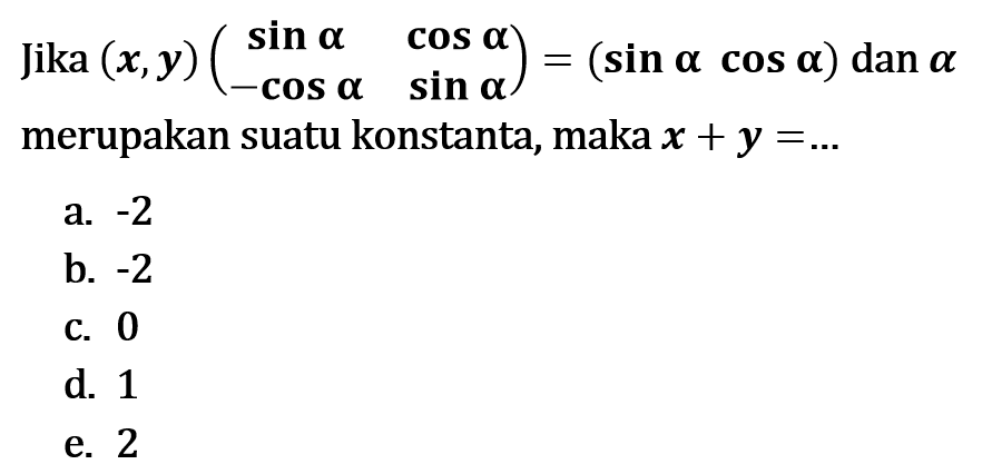 Jika (x,y)(sin alpha cos alpha -cps alpha sin alpha)=(sin alpha cos alpha) dan alpha merupakan suatu konstanta, maka x+y=...