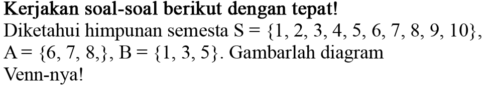 Kerjakan soal-soal berikut dengan tepat! Diketahui himpunan semesta S={1,2,3,4,5,6,7, 8, 9,10}, A={6,7,8,}, B={1,3,5} . Gambarlah diagram Venn-nya!