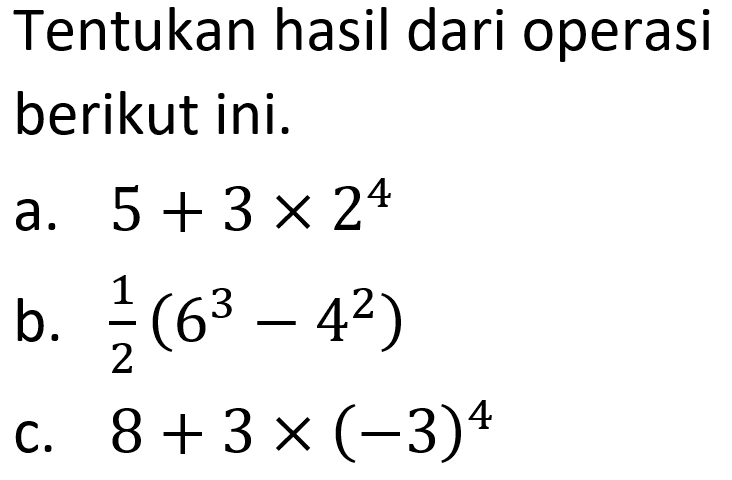 Tentukan hasil dari operasi berikut ini. a. 5 + 3 x 2^4 b. 1/2(6^3-4^2) c. 8 + 3 x (-3)^4