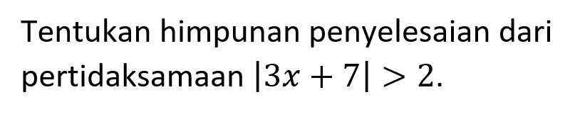 Tentukan himpunan penyelesaian dari pertidaksamaan |3x + 7|> 2.