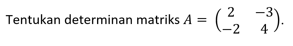 Tentukan determinan matriks A=(2 -3 -2 4).