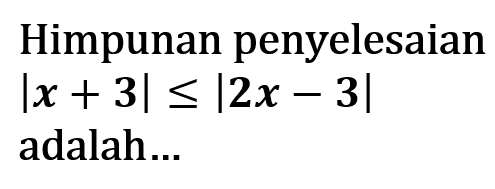 Himpunan penyelesaian |x+3|<=|2x-3| adalah ...