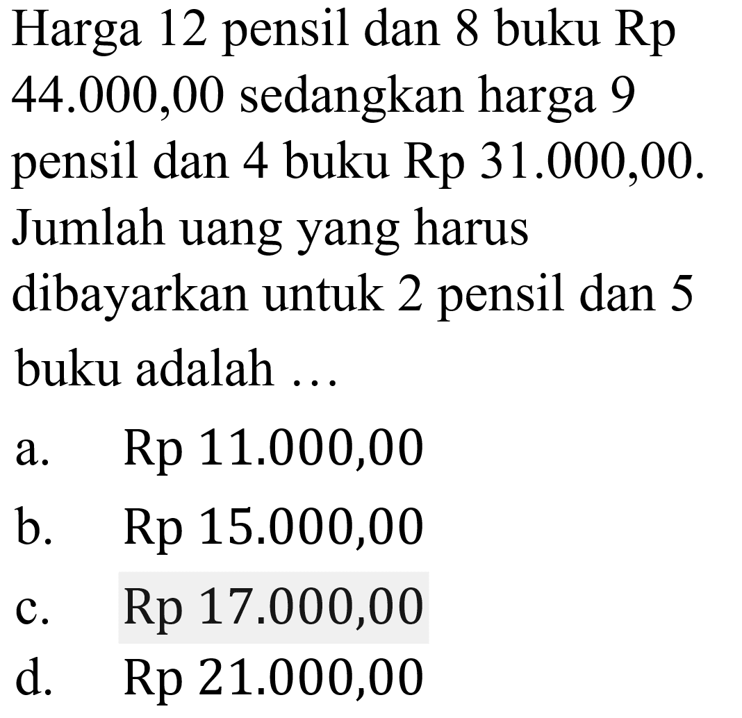 Harga 12 pensil dan 8 buku Rp 44.000,00 sedangkan harga 9 pensil dan 4 buku Rp 31.000,00. Jumlah uang yang harus dibayarkan untuk 2 pensil dan 5 buku adalah