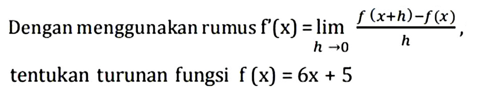 Dengan menggunakan rumus f'(x)=lim h -> 0 (f(x+h)-f(x))/h, tentukan turunan fungsi f(x)=6x+5 