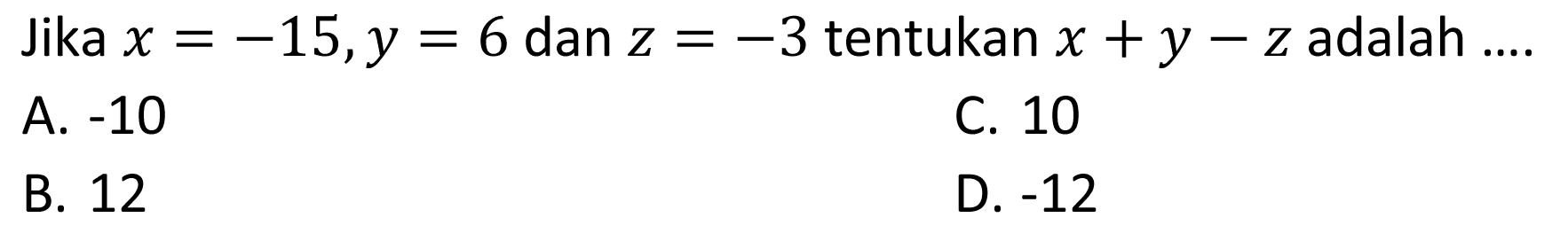 Jika x=-15, y=6, dan z=-3, tentukan x+y-z adalah ....