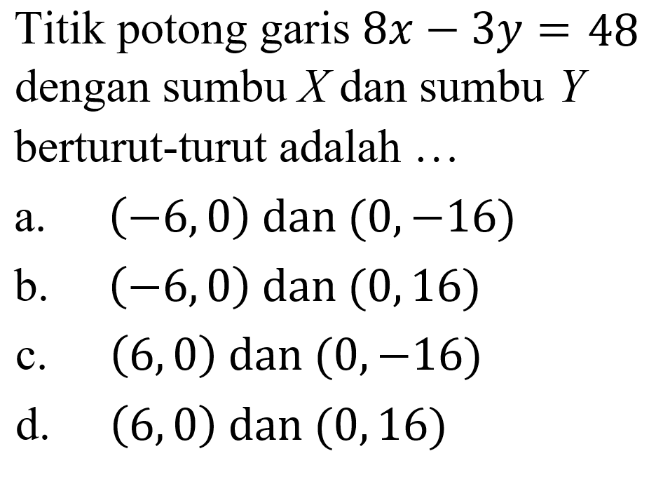 Titik potong garis 8x - 3y =48 dengan sumbu X dan sumbu Y berturut-turut adalah ...