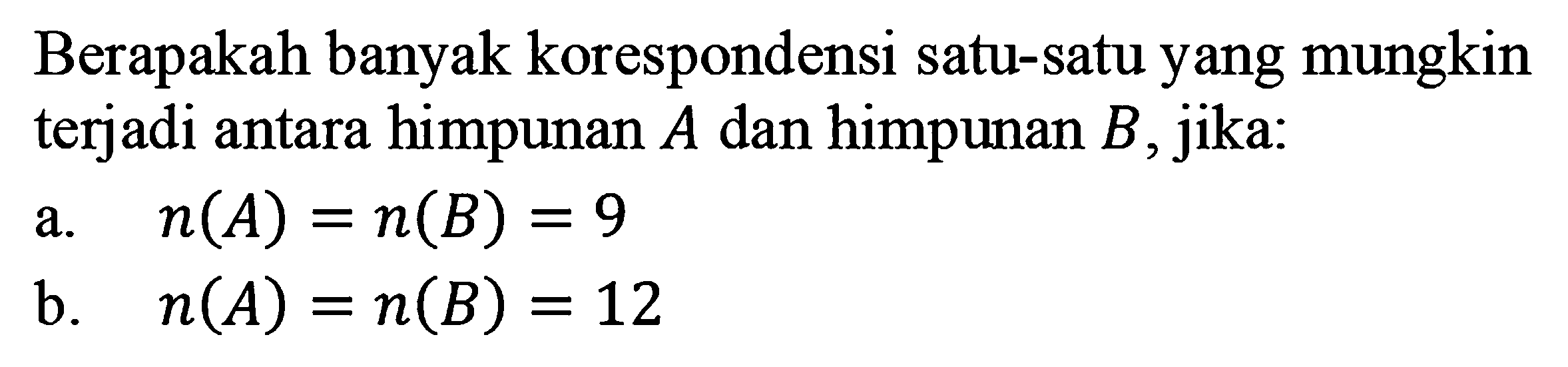 Berapakah banyak korespondensi satu-satu yang mungkin terjadi antara himpunan A dan himpunan B, jika: a. n(A)=n(B) = 9 b. n(A)=n(B) = 12 