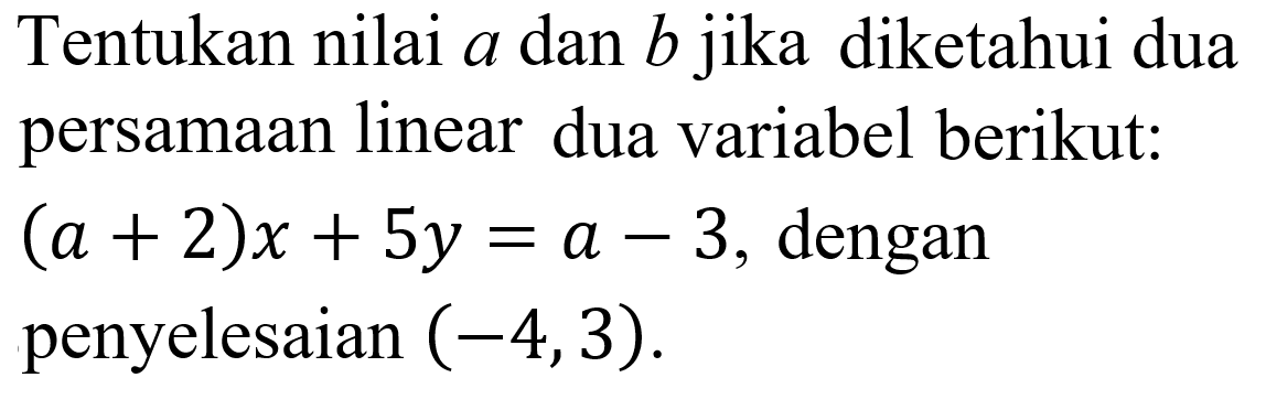 Tentukan nilai a dan b jika diketahui dua persamaan linear dua variabel berikut: (a + 2)x + 5y = a - 3, dengan penyelesaian (-4, 3)