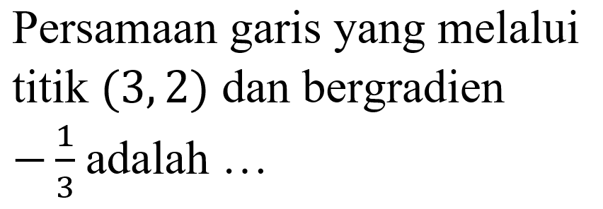 Persamaan garis yang melalui titik (3,2) dan bergradien -1/3 adalah ...