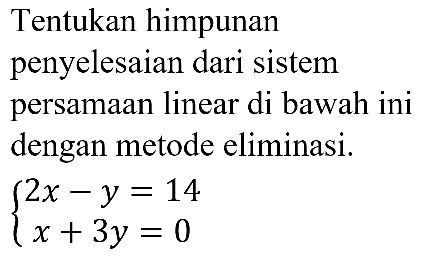 Tentukan himpunan penyelesaian dari sistem persamaan linear di bawah ini dengan metode eliminasi. 2x - y = 14 x + 3y = 0