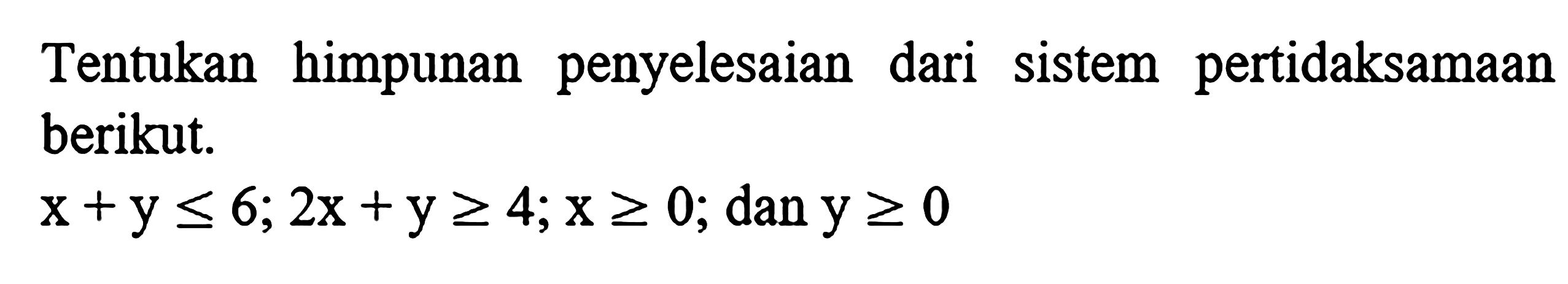 Tentukan himpunan penyelesaian dari sistem pertidaksamaan berikut. x+y <= 6 ; 2x+y >= 4 ; x >= 0 ;  dan  y >= 0 