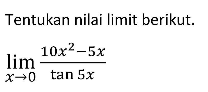 Tentukan nilai limit berikut. limit x->0 (10x^2-5x)/(tan 5x)