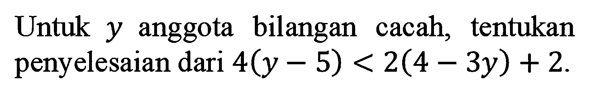 Untuk y anggota bilangan cacah, tentukan penyelesaian dari 4(y - 5) < 2(4 - 3y) + 2.