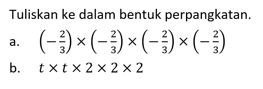 Tuliskan ke dalam bentuk perpangkatan. a. (-2/3)x (-2/3)x (-2/3)x (-2/3) b. txtx2x2x2