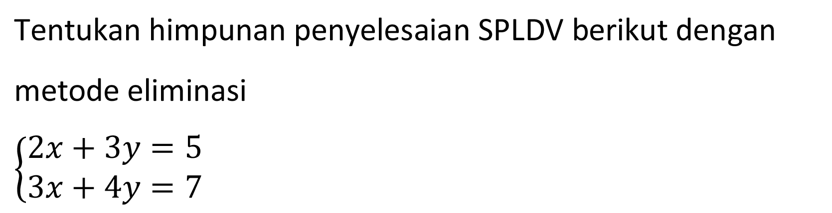 Tentukan himpunan penyelesaian SPLDV berikut dengan metode eliminasi 2x+3y=5 3x+4y=7