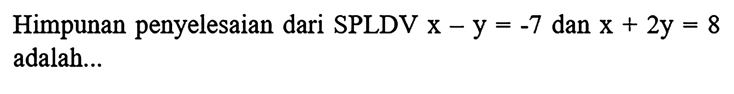 Himpunan penyelesaian dari SPLDV x-y=-7 dan x+2y=8 adalah ..