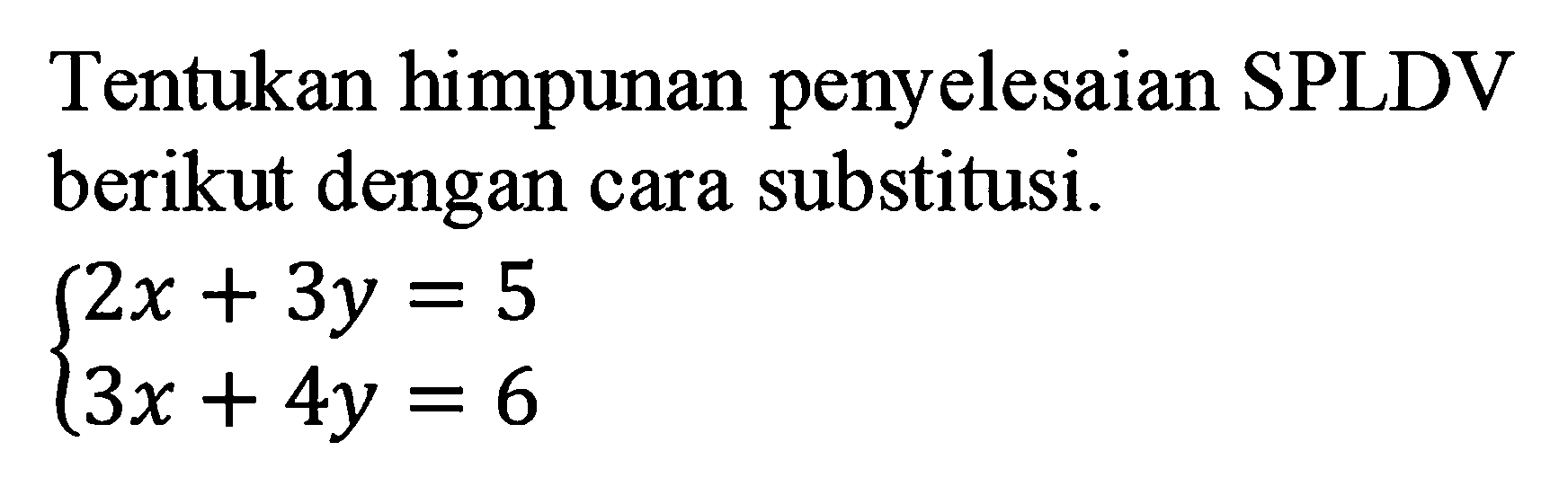 Tentukan himpunan penyelesaian SPLDV berikut dengan cara substitusi. 2x + 3y = 5 3x + 4y = 6