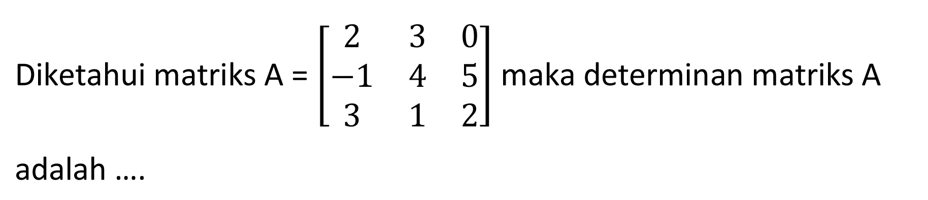 Diketahui matriks A=(2 3 0 -1 4 5 3 1 2) maka determinan matriks A adalah ....