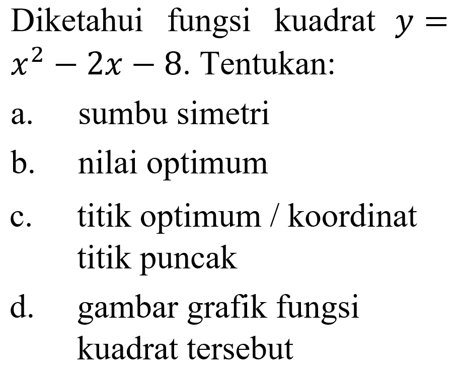 Diketahui fungsi kuadrat y = x^2 - 2x - 8. Tentukan: a. sumbu simetri b. nilai optimum c. titik optimum/ koordinat titik puncak d. gambar grafik fungsi kuadrat tersebut