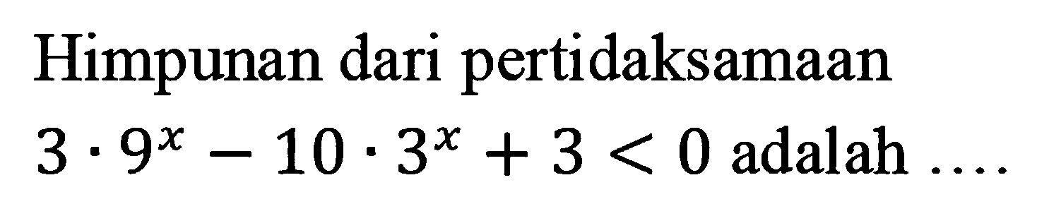 Himpunan dari pertidaksamaan 3.9^x-10.3^x+3<0 adalah ....