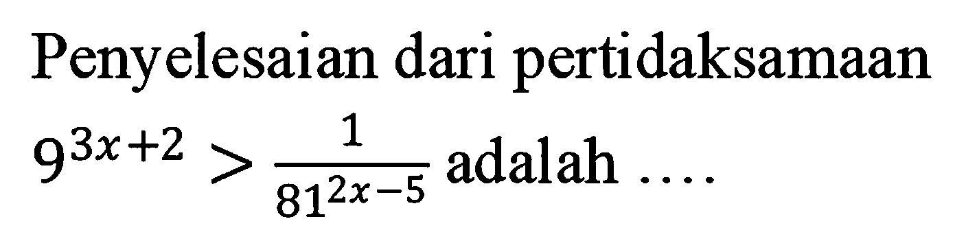 Penyelesaian dari pertidaksamaan 9^(3x+2)>1/(81^(2x-5)) adalah .....