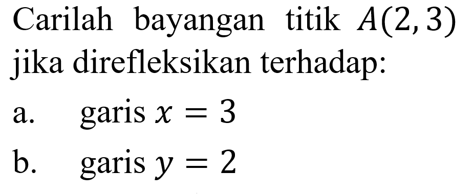 Carilah bayangan titik A(2,3) jika direfleksikan terhadap:a. garis x=3 b. garis y=2 