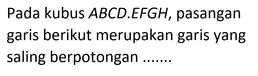 Pada kubus  A B C D . E F G H , pasangan garis berikut merupakan garis yang saling berpotongan .......