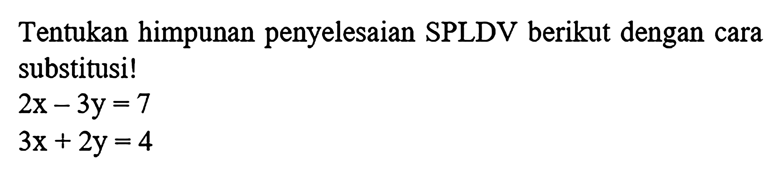 Tentukan himpunan penyelesaian SPLDV berikut dengan cara substitusi! 2x-3y=7 3x+2y=4