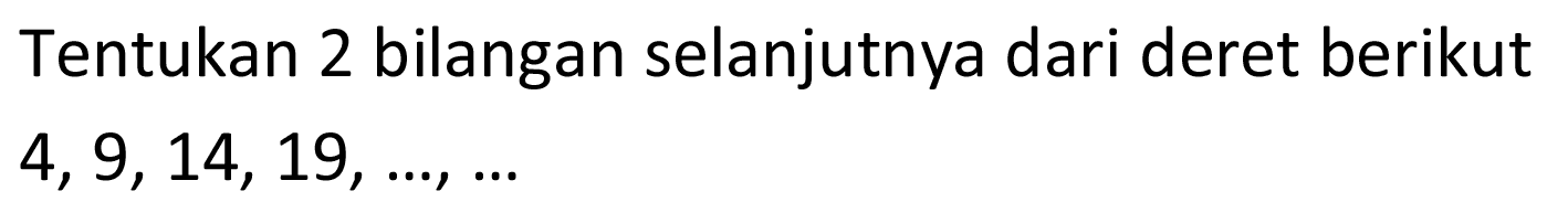 Tentukan 2 bilangan selanjutnya dari deret berikut 4,9,14,19,...