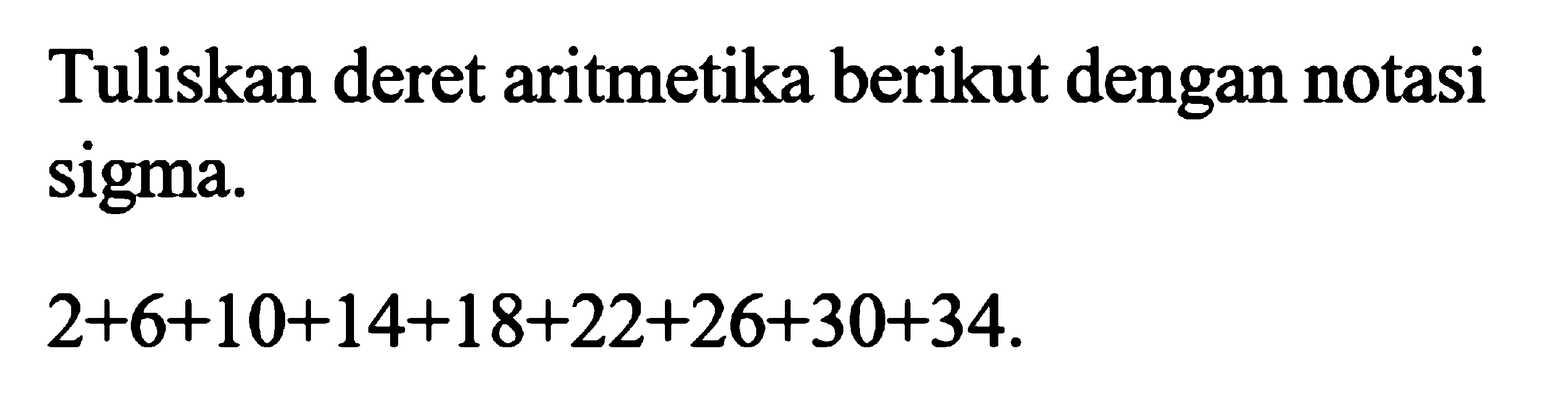 Tuliskan deret aritmetika berikut dengan notasi sigma.2+6+10+14+18+22+26+30+34. 