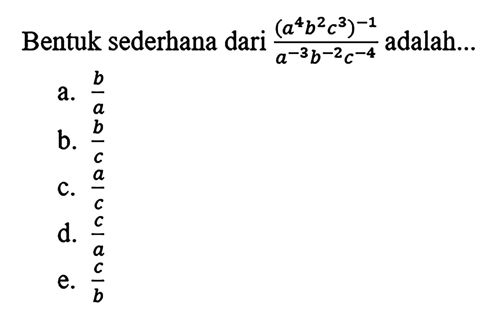 Bentuk sederhana dari ((a^4b^2c^3)^-1)/(a^-3b^-2c^-4) adalah...