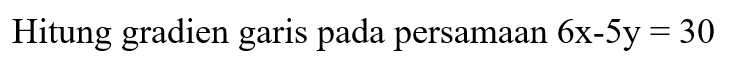 Hitung gradien garis pada persamaan 6x - 5y=30